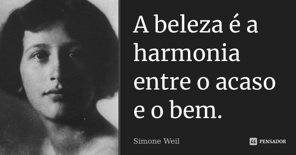 A beleza é a harmonia entre o acaso e o bem.... Frase de Simone Weil.