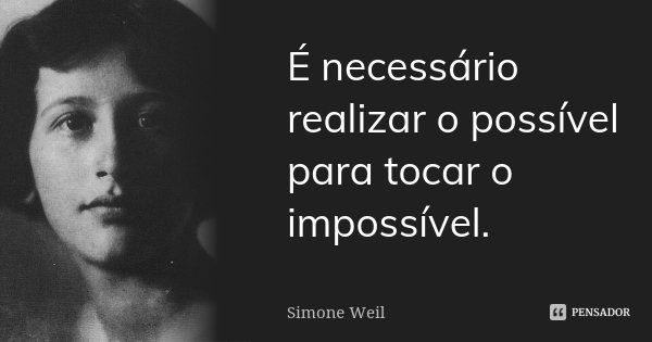 É necessário realizar o possível para tocar o impossível.... Frase de Simone Weil.