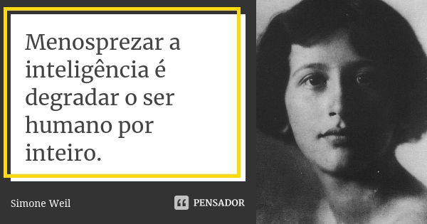 Menosprezar a inteligência é degradar o ser humano por inteiro.... Frase de Simone Weil.