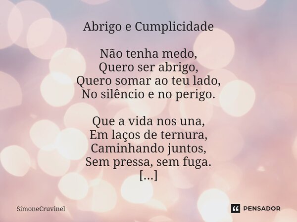 ⁠Abrigo e Cumplicidade Não tenha medo, Quero ser abrigo, Quero somar ao teu lado, No silêncio e no perigo. Que a vida nos una, Em laços de ternura, Caminhando j... Frase de SimoneCruvinel.