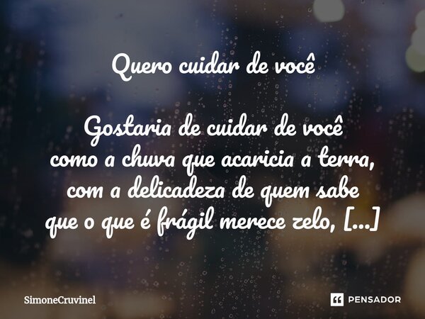 Quero cuidar de você Gostaria de cuidar de você como a chuva que acaricia a terra, com a delicadeza de quem sabe que o que é frágil merece zelo, e o que é forte... Frase de SimoneCruvinel.