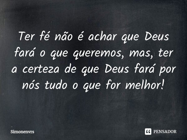 ⁠Ter fé não é achar que Deus fará o que queremos, mas, ter a certeza de que Deus fará por nós tudo o que for melhor!... Frase de Simonenvrs.