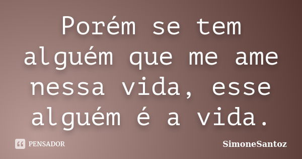 Porém se tem alguém que me ame nessa vida, esse alguém é a vida.... Frase de SimoneSantoz.