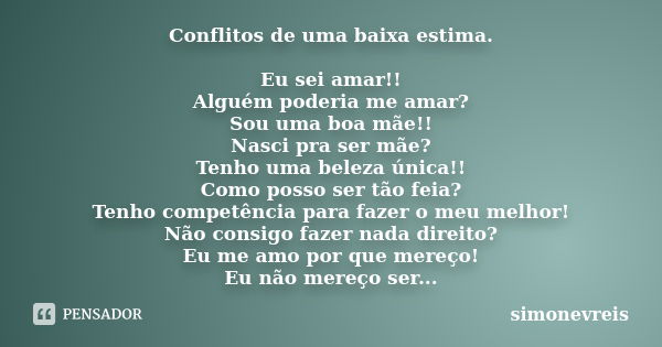 Conflitos de uma baixa estima. Eu sei amar!! Alguém poderia me amar? Sou uma boa mãe!! Nasci pra ser mãe? Tenho uma beleza única!! Como posso ser tão feia? Tenh... Frase de simonevreis.