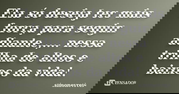 Ela só deseja ter mais força para seguir adiante,.... nessa trilha de altos e baixos da vida!... Frase de simonevreis.