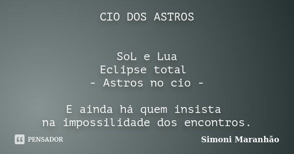 CIO DOS ASTROS SoL e Lua Eclipse total - Astros no cio - E ainda há quem insista na impossilidade dos encontros.... Frase de Simoni Maranhão.