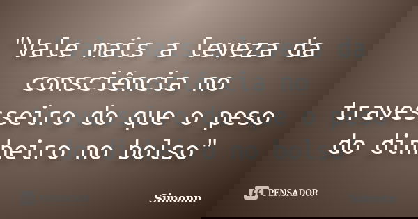 "Vale mais a leveza da consciência no travesseiro do que o peso do dinheiro no bolso"... Frase de Simonn.