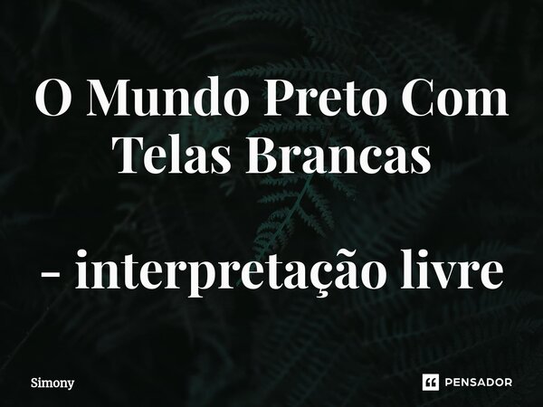 O Mundo Preto Com Telas Brancas - interpretação livre... Frase de SiMoNy.