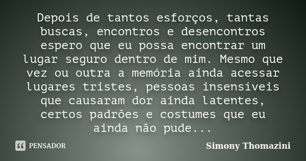 Depois de tantos esforços, tantas buscas, encontros e desencontros espero que eu possa encontrar um lugar seguro dentro de mim. Mesmo que vez ou outra a memória... Frase de Simony Thomazini.