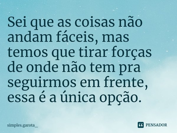 ⁠Sei que as coisas não andam fáceis, mas temos que tirar forças de onde não tem pra seguirmos em frente, essa é a única opção.... Frase de simples.garota_.