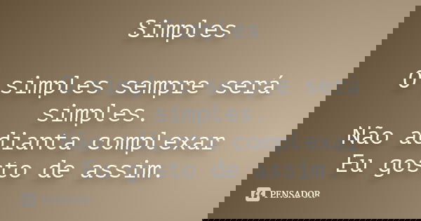 Simples O simples sempre será simples. Não adianta complexar Eu gosto de assim.