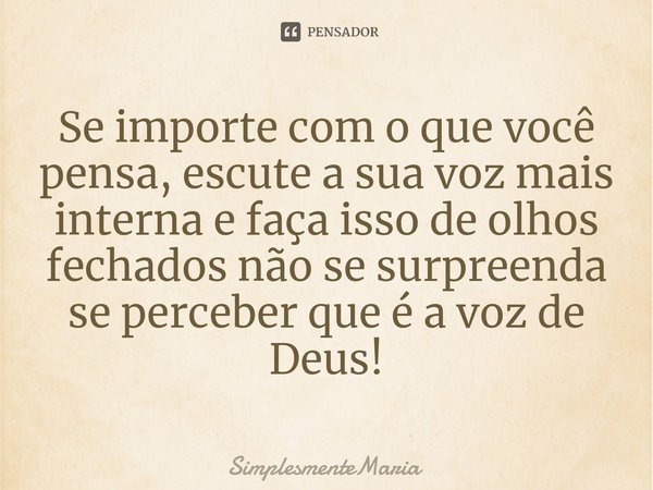 Se importe com o que você pensa, escute a sua voz mais interna e faça isso de olhos fechados não se surpreenda se perceber que é a voz de Deus⁠!... Frase de SimplesmenteMaria.