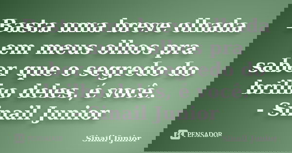 Basta uma breve olhada em meus olhos pra saber que o segredo do brilho deles, é você. - Sinail Junior... Frase de Sinail Junior.