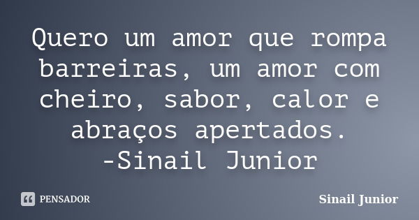 Quero um amor que rompa barreiras, um amor com cheiro, sabor, calor e abraços apertados. -Sinail Junior... Frase de Sinail Junior.