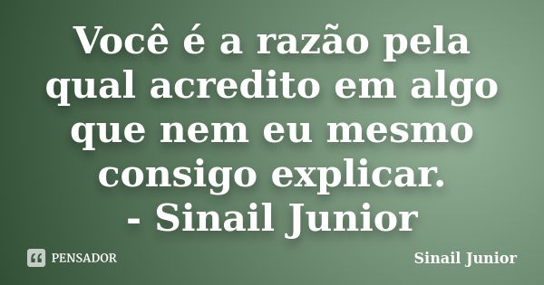 Você é a razão pela qual acredito em algo que nem eu mesmo consigo explicar. - Sinail Junior... Frase de Sinail Junior.