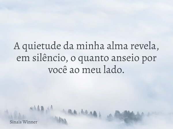 A quietude da minha alma revela, em silêncio, o quanto anseio por você ao meu lado.... Frase de Sinais Winner.