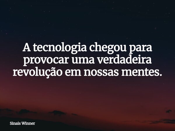A tecnologia chegou para provocar uma verdadeira revolução em nossas mentes.... Frase de Sinais Winner.