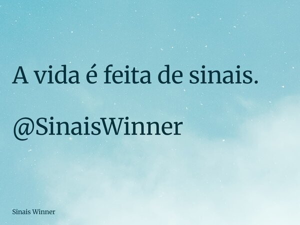 A vida é feita de sinais. @SinaisWinner... Frase de Sinais Winner.
