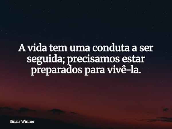A vida tem uma conduta a ser seguida; precisamos estar preparados para vivê-la.... Frase de Sinais Winner.