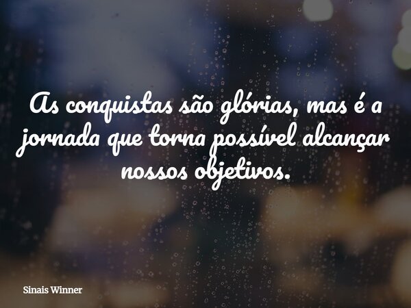As conquistas são glórias, mas é a jornada que torna possível alcançar nossos objetivos.... Frase de Sinais Winner.