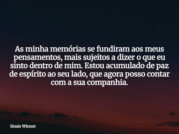 As minha memórias se fundiram aos meus pensamentos, mais sujeitos a dizer o que eu sinto dentro de mim. Estou acumulado de paz de espírito ao seu lado, que agor... Frase de Sinais Winner.