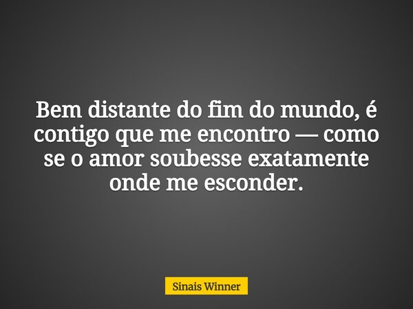 Bem distante do fim do mundo, é contigo que me encontro — como se o amor soubesse exatamente onde me esconder.... Frase de Sinais Winner.