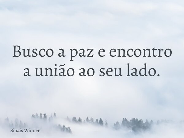 Busco a paz e encontro a união ao seu lado.... Frase de Sinais Winner.