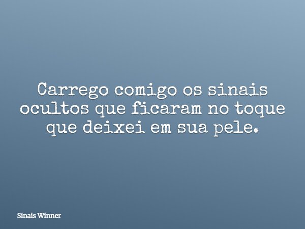 Carrego comigo os sinais ocultos que ficaram no toque que deixei em sua pele.... Frase de Sinais Winner.