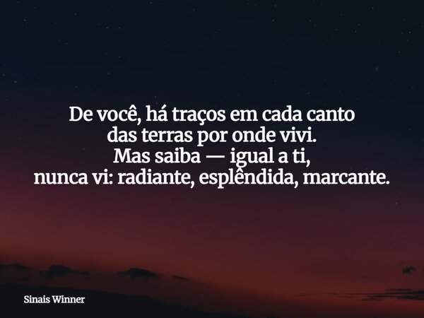 De você, há traços em cada canto das terras por onde vivi. Mas saiba — igual a ti, nunca vi: radiante, esplêndida, marcante.... Frase de Sinais Winner.
