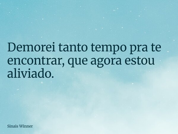 Demorei tanto tempo pra te encontrar, que agora estou aliviado.... Frase de Sinais Winner.