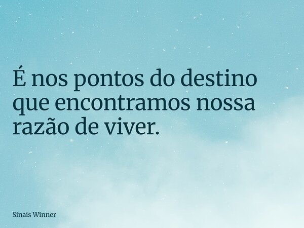 É nos pontos do destino que encontramos nossa razão de viver.... Frase de Sinais Winner.