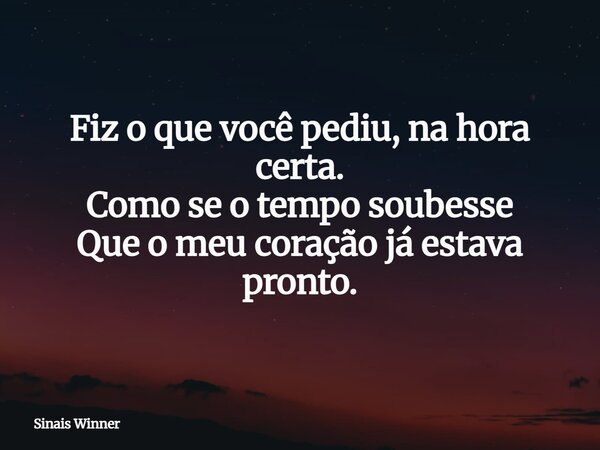 Fiz o que você pediu, na hora certa. Como se o tempo soubesse Que o meu coração já estava pronto.... Frase de Sinais Winner.