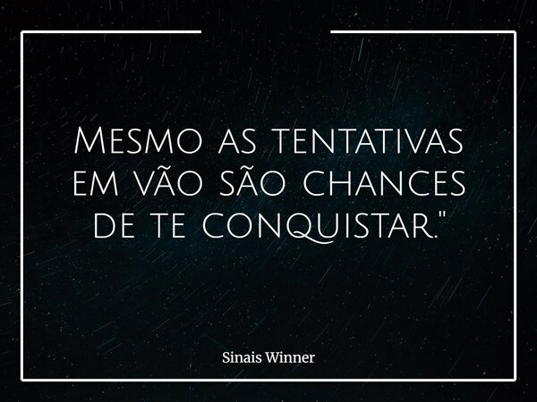 Mesmo as tentativas em vão são chances de te conquistar."... Frase de Sinais Winner.