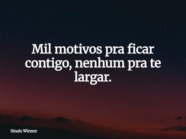 Mil motivos pra ficar contigo, nenhum pra te largar.... Frase de Sinais Winner.