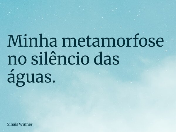 Minha metamorfose no silêncio das águas.... Frase de Sinais Winner.