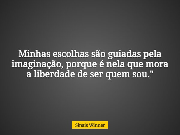 Minhas escolhas são guiadas pela imaginação, porque é nela que mora a liberdade de ser quem sou."... Frase de Sinais Winner.