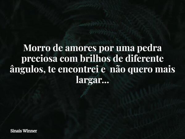 Morro de amores por uma pedra preciosa com brilhos de diferente ângulos, te encontrei e não quero mais largar...... Frase de Sinais Winner.