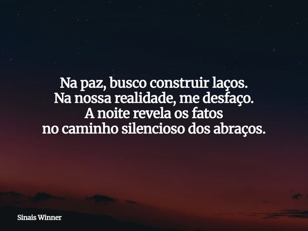 Na paz, busco construir laços. Na nossa realidade, me desfaço. A noite revela os fatos no caminho silencioso dos abraços.... Frase de Sinais Winner.