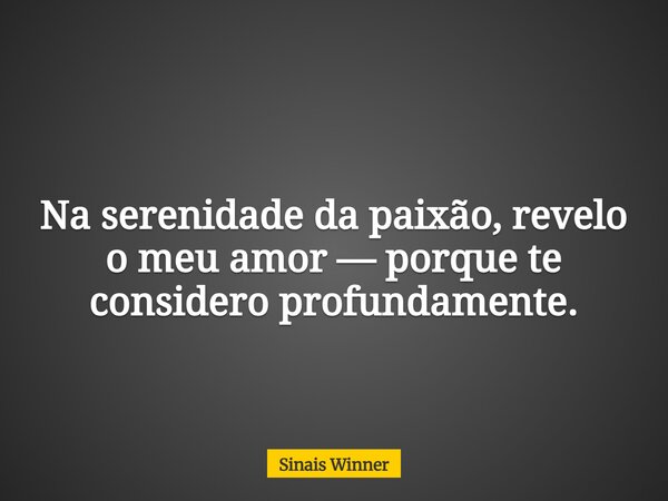 Na serenidade da paixão, revelo o meu amor — porque te considero profundamente.... Frase de Sinais Winner.