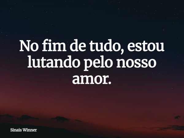 No fim de tudo, estou lutando pelo nosso amor.... Frase de Sinais Winner.