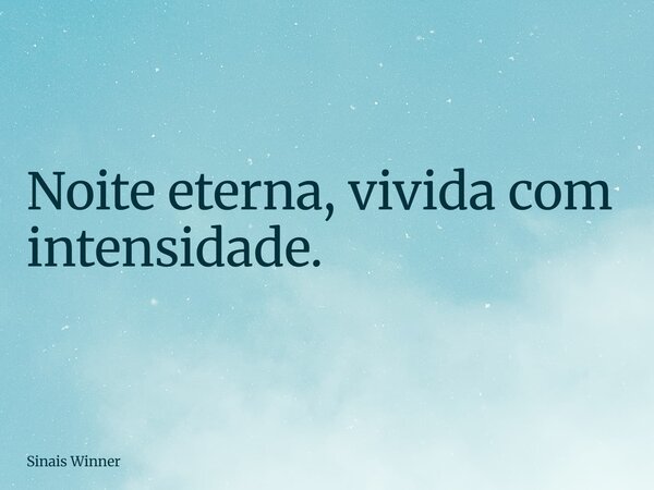 Noite eterna, vivida com intensidade.... Frase de Sinais Winner.
