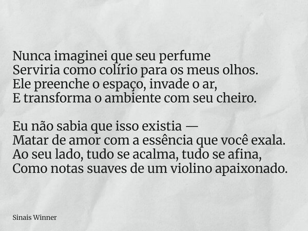 Nunca imaginei que seu perfume Serviria como colírio para os meus olhos. Ele preenche o espaço, invade o ar, E transforma o ambiente com seu cheiro. Eu não sabi... Frase de Sinais Winner.