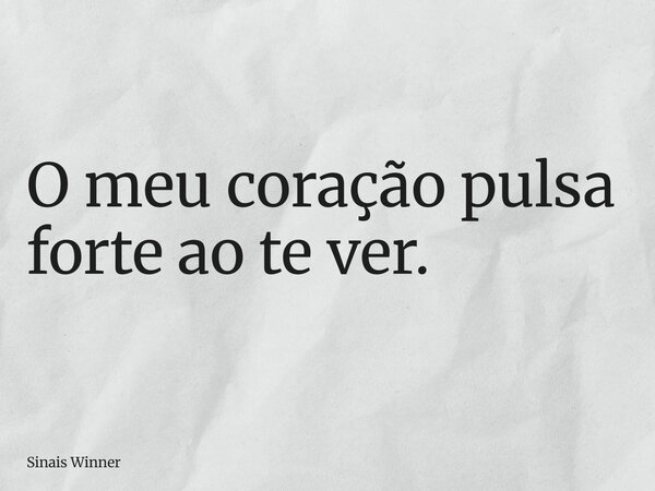 O meu coração pulsa forte ao te ver.... Frase de Sinais Winner.