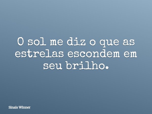 O sol me diz o que as estrelas escondem em seu brilho.... Frase de Sinais Winner.