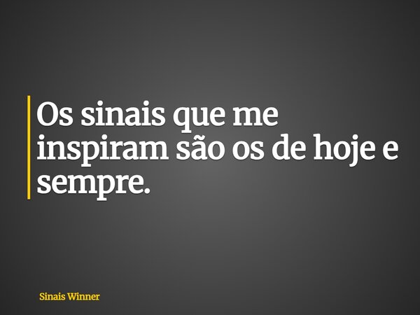 Os sinais que me inspiram são os de hoje e sempre.... Frase de Sinais Winner.