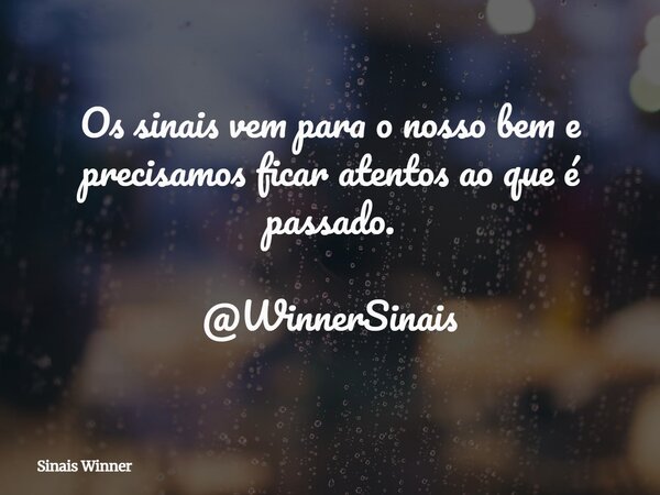 Os sinais vem para o nosso bem e precisamos ficar atentos ao que é passado. @WinnerSinais... Frase de Sinais Winner.