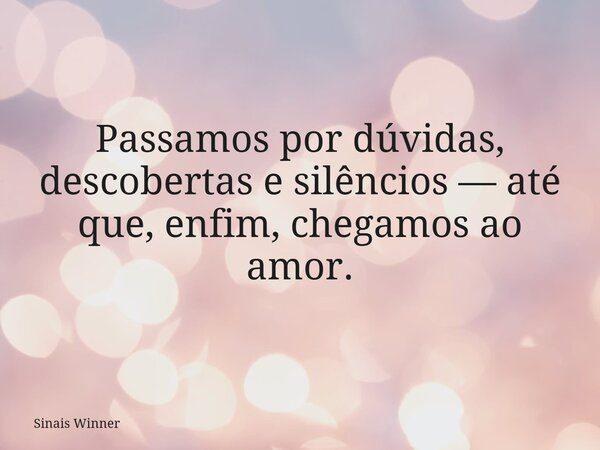 Passamos por dúvidas, descobertas e silêncios — até que, enfim, chegamos ao amor.... Frase de Sinais Winner.