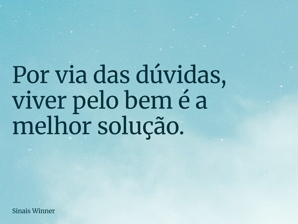 Por via das dúvidas, viver pelo bem é a melhor solução.... Frase de Sinais Winner.