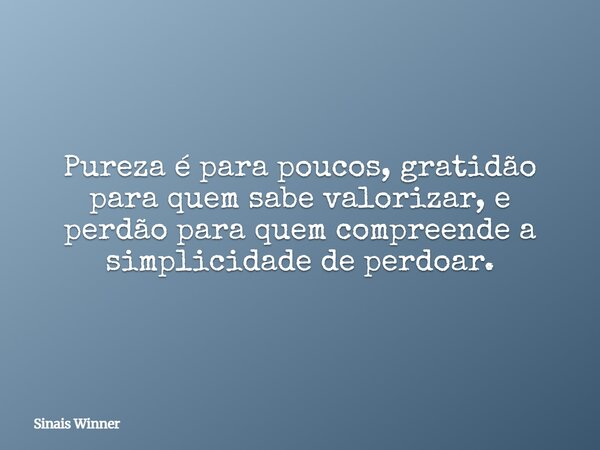 Pureza é para poucos, gratidão para quem sabe valorizar, e perdão para quem compreende a simplicidade de perdoar.... Frase de Sinais Winner.