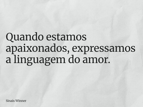 Quando estamos apaixonados, expressamos a linguagem do amor.... Frase de Sinais Winner.